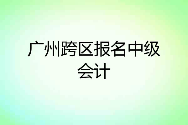 广州跨区报名中级会计