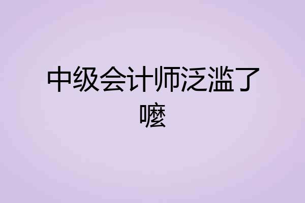 中级会计师泛滥了嚒
