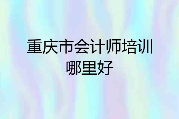 重庆市会计师培训哪里好