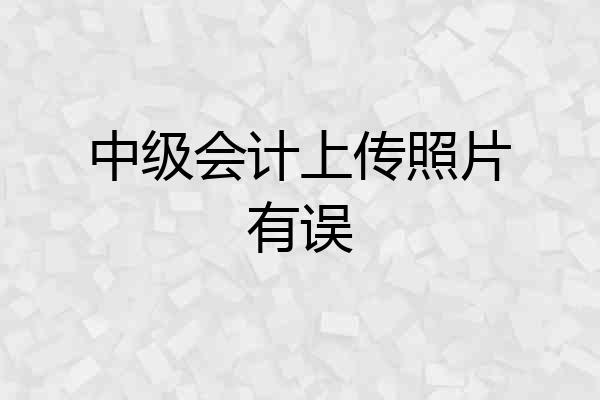 中级会计上传照片有误