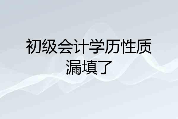 初级会计学历性质漏填了