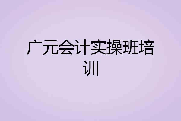广元会计实操班培训