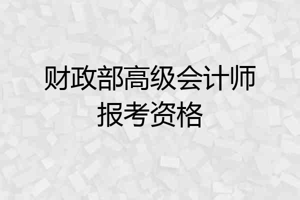 财政部高级会计师报考资格