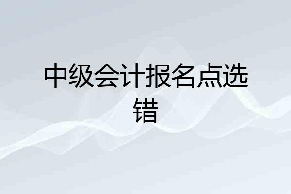 中级会计报名点选错