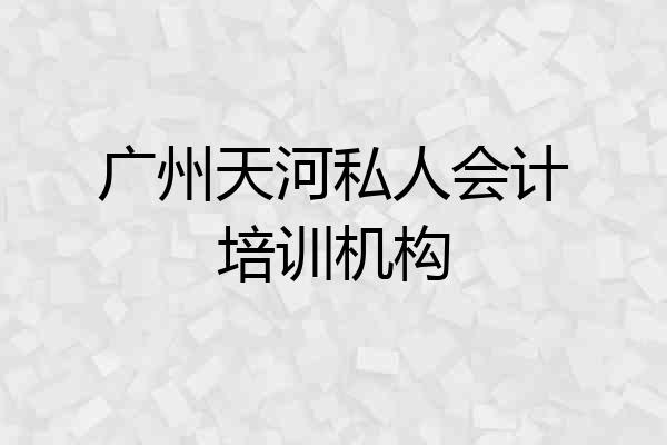 广州天河私人会计培训机构
