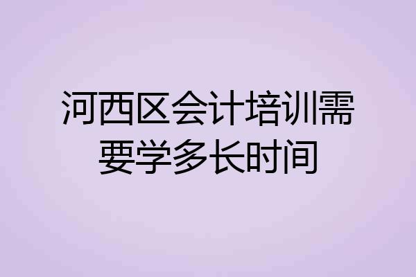 河西区会计培训需要学多长时间