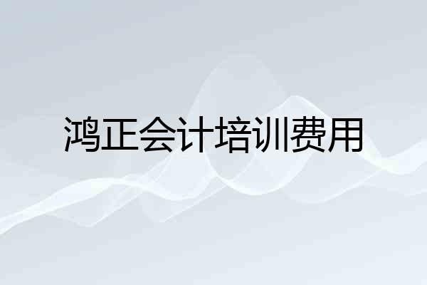 鸿正会计培训费用