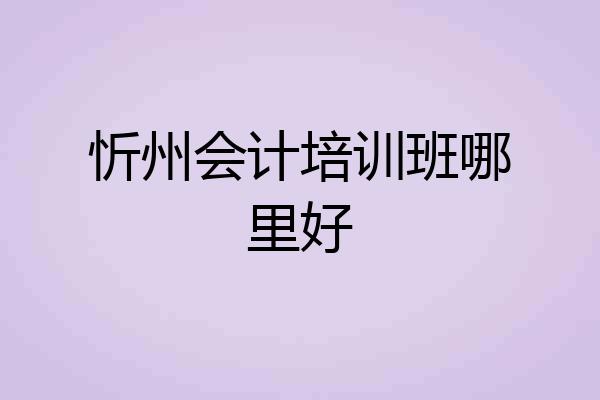 忻州会计培训班哪里好