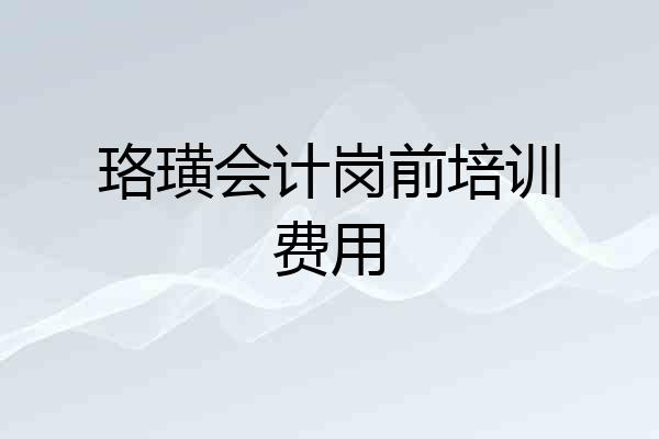 珞璜会计岗前培训费用
