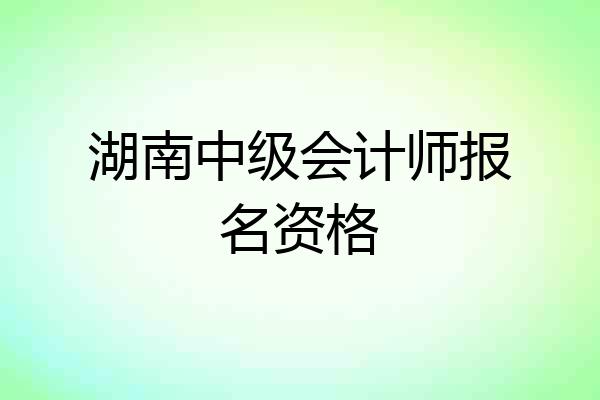 湖南中级会计师报名资格