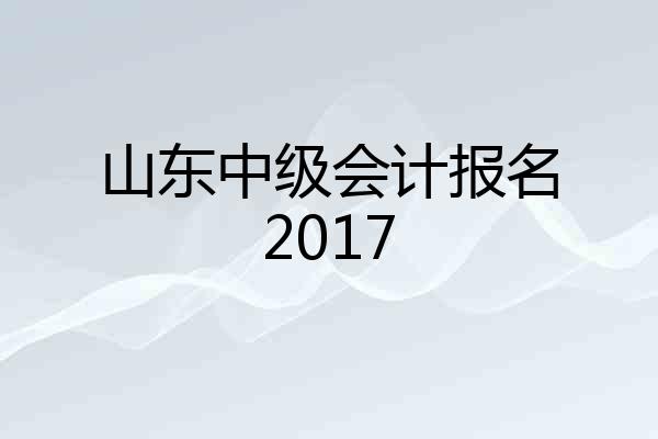 山东中级会计报名2017