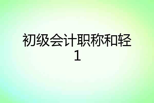 初级会计职称和轻1