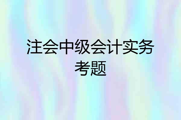 注会中级会计实务考题