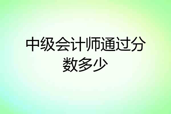 中级会计师通过分数多少