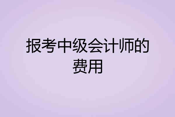 报考中级会计师的费用
