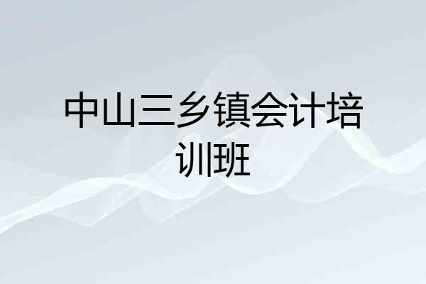 中山三乡镇会计培训班