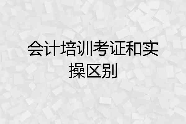 会计培训考证和实操区别