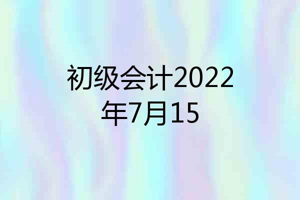 初级会计2022年7月15