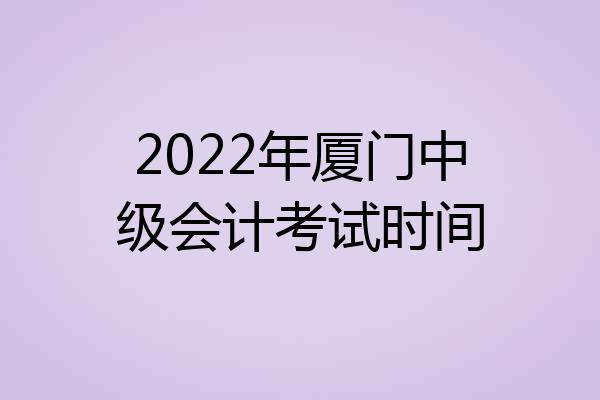 2022年厦门中级会计考试时间