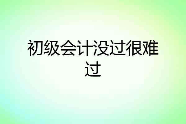 初级会计没过很难过