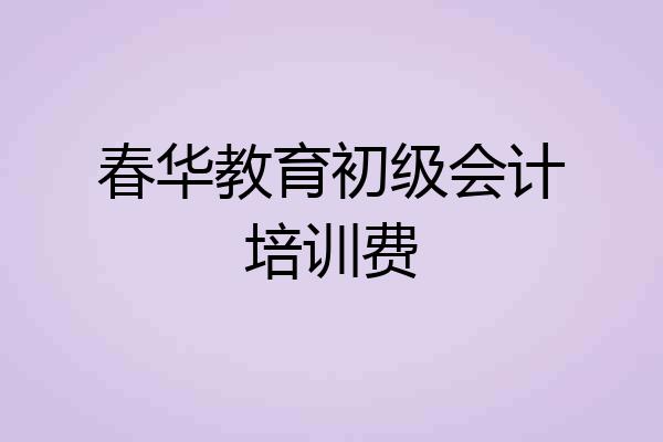 春华教育初级会计培训费