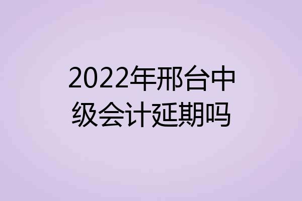 2022年邢台中级会计延期吗