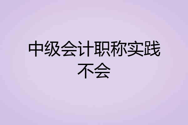 中级会计职称实践不会