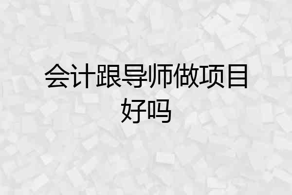 会计跟导师做项目好吗