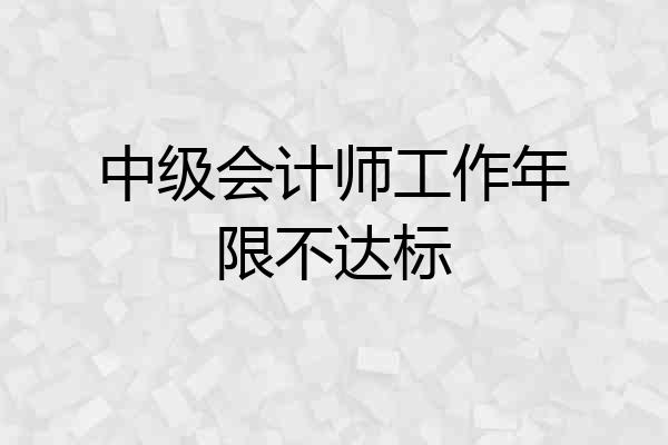 中级会计师工作年限不达标