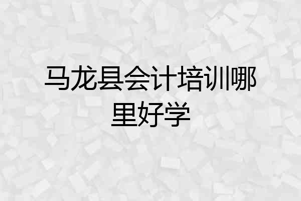 马龙县会计培训哪里好学