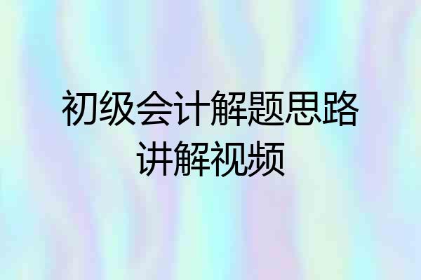 初级会计解题思路讲解视频