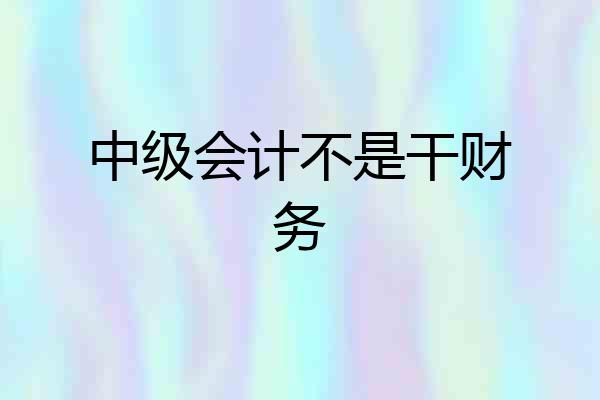 中级会计不是干财务