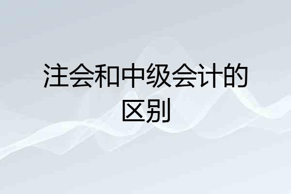 注会和中级会计的区别