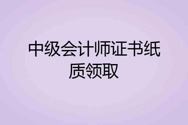 中级会计师证书纸质领取