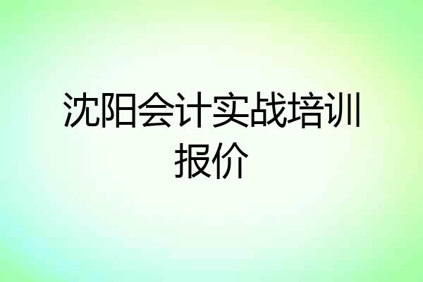 沈阳会计实战培训报价