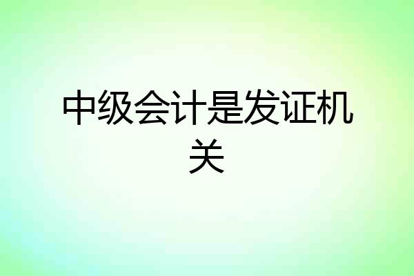中级会计是发证机关