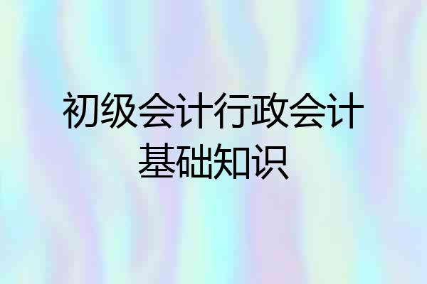 初级会计行政会计基础知识