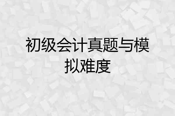 初级会计真题与模拟难度