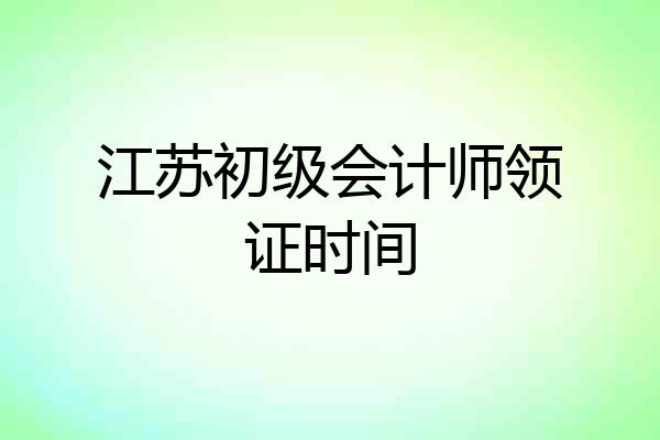 江苏初级会计师领证时间