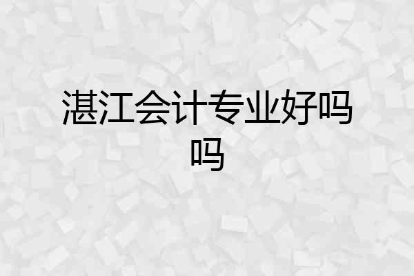 湛江会计专业好吗吗