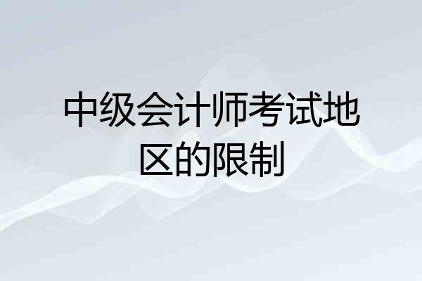 中级会计师考试地区的限制