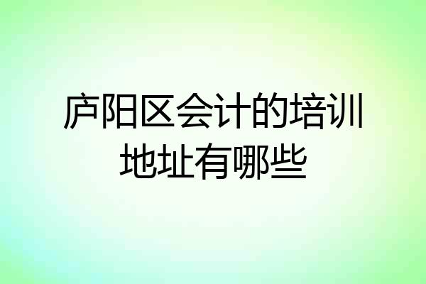 庐阳区会计的培训地址有哪些