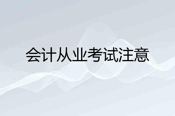 会计从业考试注意