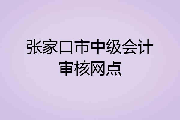 张家口市中级会计审核网点