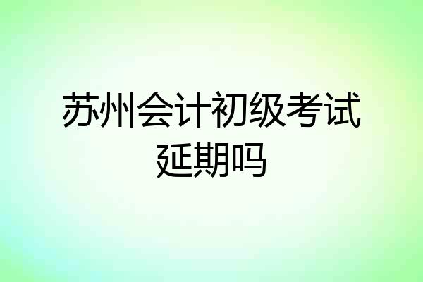 苏州会计初级考试延期吗