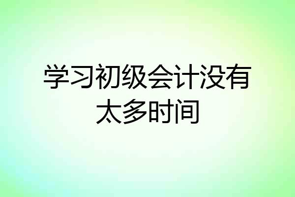学习初级会计没有太多时间