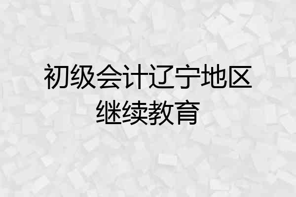 初级会计辽宁地区继续教育