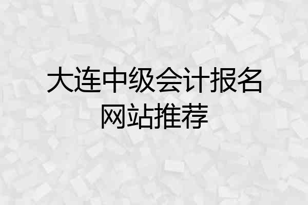 大连中级会计报名网站推荐