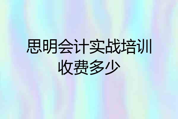 思明会计实战培训收费多少