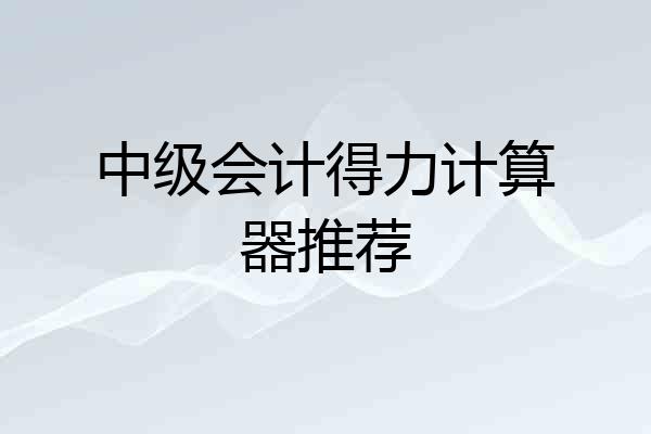 中级会计得力计算器推荐